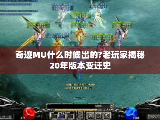 奇迹MU什么时候出的?老玩家揭秘20年版本变迁史