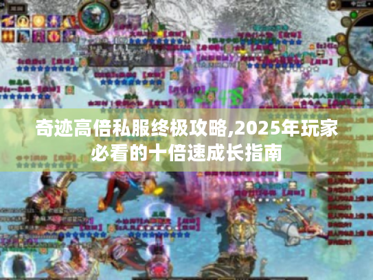 奇迹高倍私服终极攻略,2025年玩家必看的十倍速成长指南