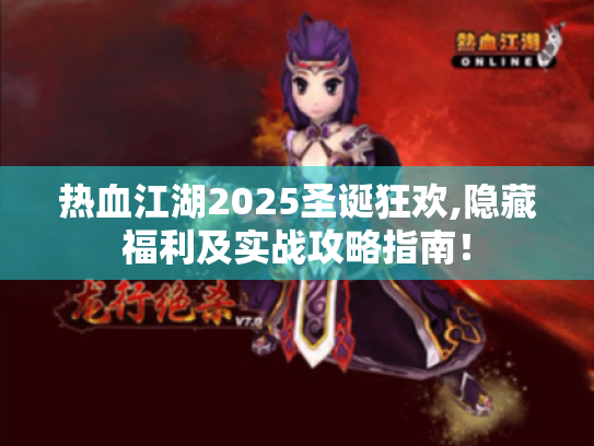 热血江湖2025圣诞狂欢,隐藏福利及实战攻略指南! 热血江湖2025圣诞狂欢,隐藏福利及实战攻略指南!