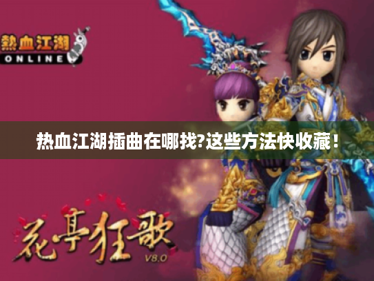 热血江湖插曲在哪找?这些方法快收藏！