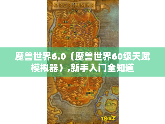 魔兽世界6.0（魔兽世界60级天赋模拟器）,新手入门全知道