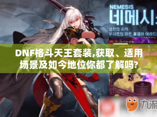 DNF格斗天王套装,获取、适用场景及如今地位你都了解吗?