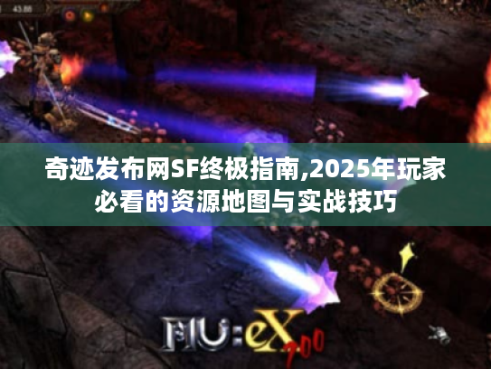 奇迹发布网SF终极指南,2025年玩家必看的资源地图与实战技巧