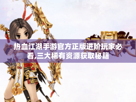 热血江湖手游官方正版进阶玩家必看,三大稀有资源获取秘籍