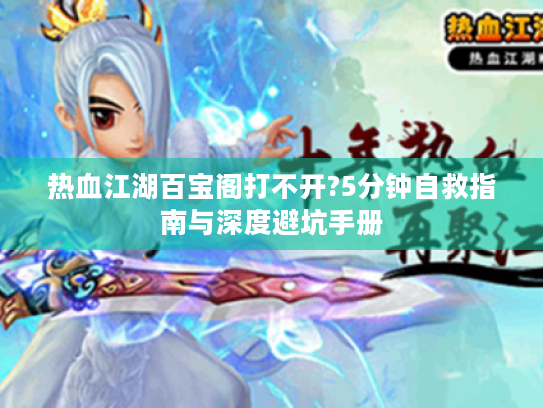 热血江湖百宝阁打不开?5分钟自救指南与深度避坑手册