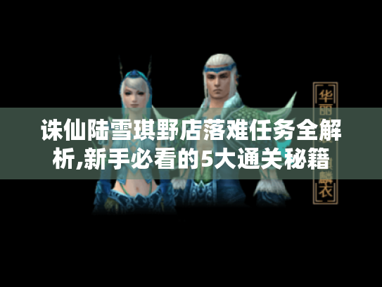 诛仙陆雪琪野店落难任务全解析,新手必看的5大通关秘籍