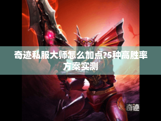 奇迹私服大师怎么加点?5种高胜率方案实测
