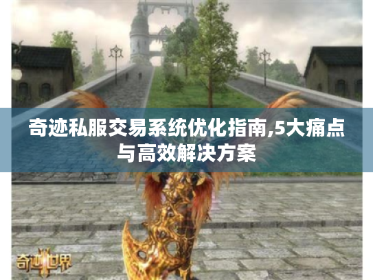 奇迹私服交易系统优化指南,5大痛点与高效解决方案 奇迹私服交易系统优化指南,5大痛点与高效解决方案