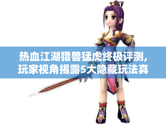 热血江湖猎兽猛虎终极评测,玩家视角揭露5大隐藏玩法真相