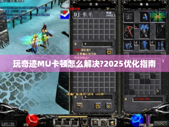 玩奇迹MU卡顿怎么解决?2025优化指南