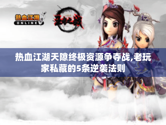热血江湖天隙终极资源争夺战,老玩家私藏的5条逆袭法则