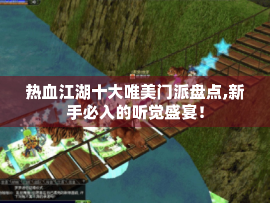热血江湖十大唯美门派盘点,新手必入的听觉盛宴! 热血江湖十大唯美门派盘点,新手必入的听觉盛宴!