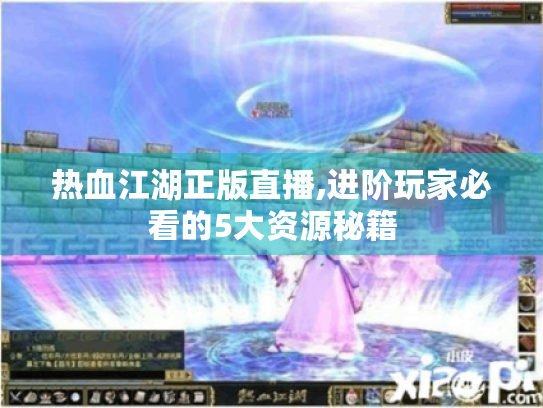 热血江湖正版直播,进阶玩家必看的5大资源秘籍