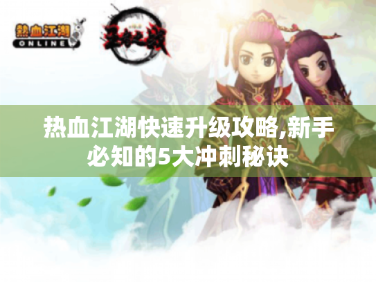 热血江湖快速升级攻略,新手必知的5大冲刺秘诀 热血江湖快速升级攻略,新手必知的5大冲刺秘诀