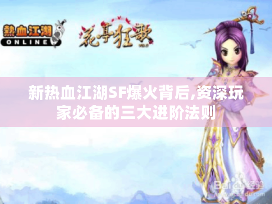 新热血江湖SF爆火背后,资深玩家必备的三大进阶法则