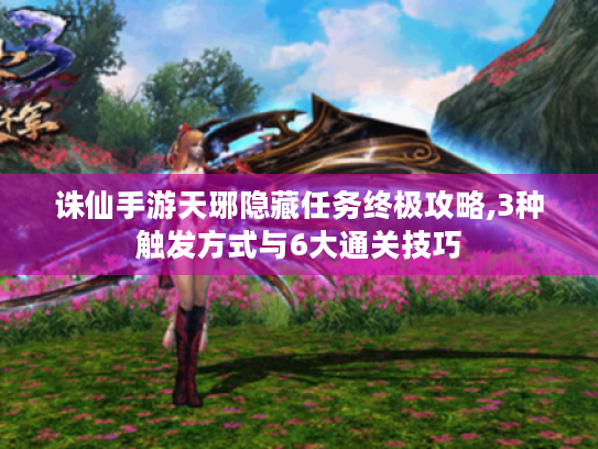 诛仙手游天琊隐藏任务终极攻略,3种触发方式与6大通关技巧