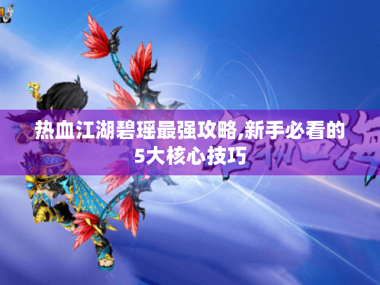 热血江湖碧瑶最强攻略,新手必看的5大核心技巧 热血江湖碧瑶最强攻略,新手必看的5大核心技巧