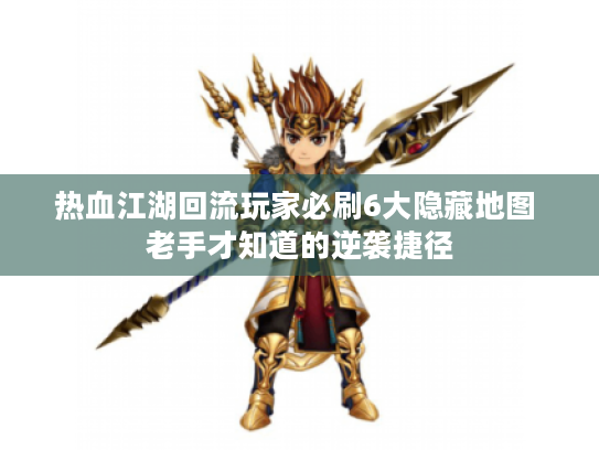 热血江湖回流玩家必刷6大隐藏地图 老手才知道的逆袭捷径