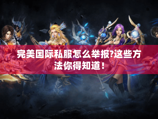 完美国际私服怎么举报?这些方法你得知道！