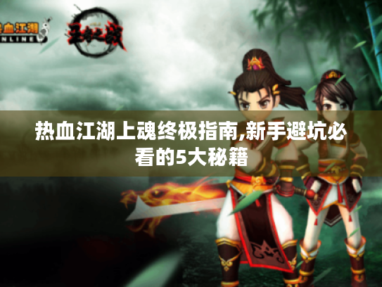 热血江湖上魂终极指南,新手避坑必看的5大秘籍