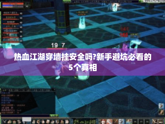 热血江湖穿墙挂安全吗?新手避坑必看的5个真相