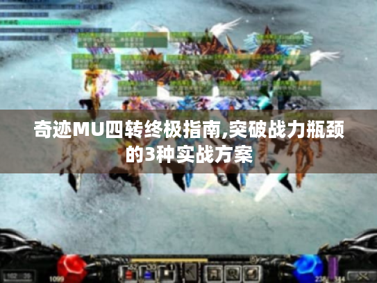 奇迹MU四转终极指南,突破战力瓶颈的3种实战方案 奇迹MU四转终极指南,突破战力瓶颈的3种实战方案
