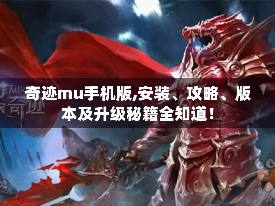 奇迹mu手机版,安装、攻略、版本及升级秘籍全知道！