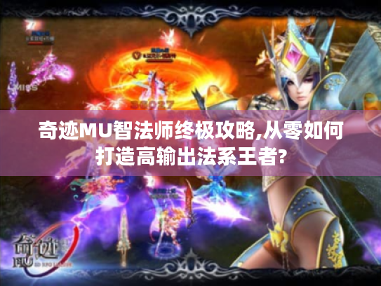 奇迹MU智法师终极攻略,从零如何打造高输出法系王者? 奇迹MU智法师终极攻略,从零如何打造高输出法系王者?