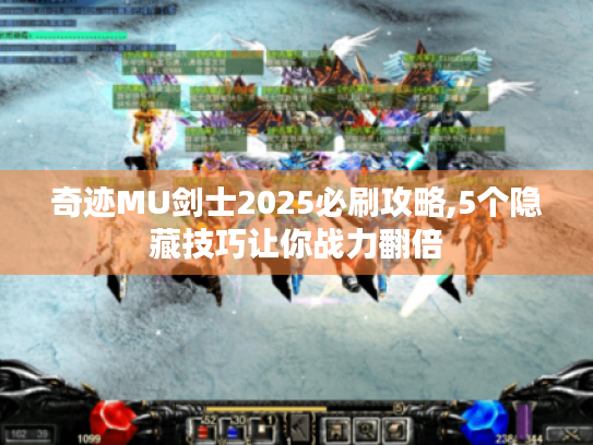 奇迹MU剑士2025必刷攻略,5个隐藏技巧让你战力翻倍 奇迹MU剑士2025必刷攻略,5个隐藏技巧让你战力翻倍