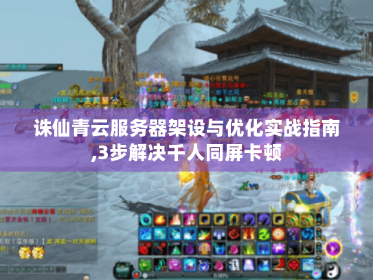 诛仙青云服务器架设与优化实战指南,3步解决千人同屏卡顿