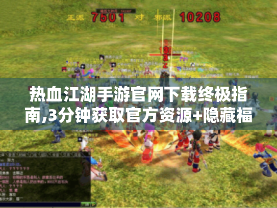 热血江湖手游官网下载终极指南,3分钟获取官方资源+隐藏福利揭秘