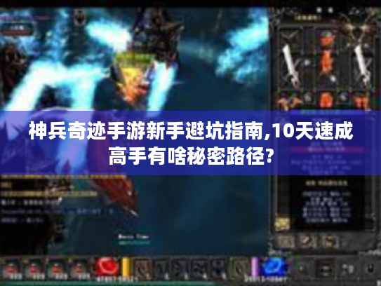 神兵奇迹手游新手避坑指南,10天速成高手有啥秘密路径? 神兵奇迹手游新手避坑指南,10天速成高手有啥秘密路径?