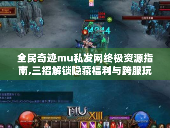 全民奇迹mu私发网终极资源指南,三招解锁隐藏福利与跨服玩法