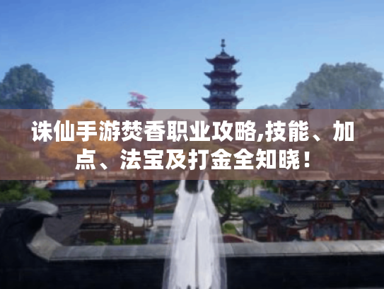 诛仙手游焚香职业攻略,技能、加点、法宝及打金全知晓！