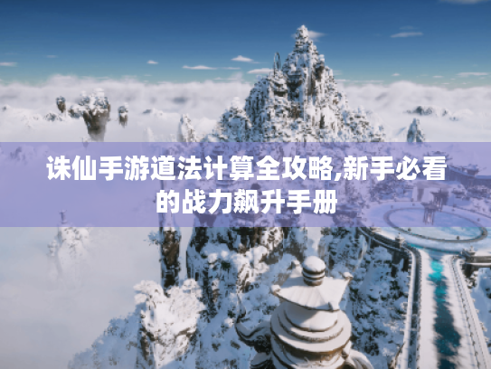 诛仙手游道法计算全攻略,新手必看的战力飙升手册