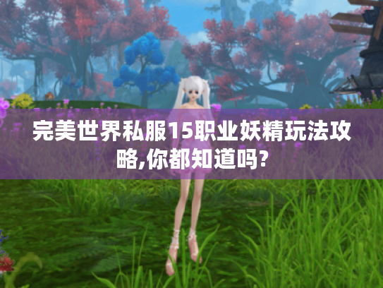 完美世界私服15职业妖精玩法攻略,你都知道吗?