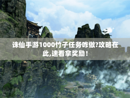 诛仙手游1000竹子任务咋做?攻略在此,速看拿奖励！