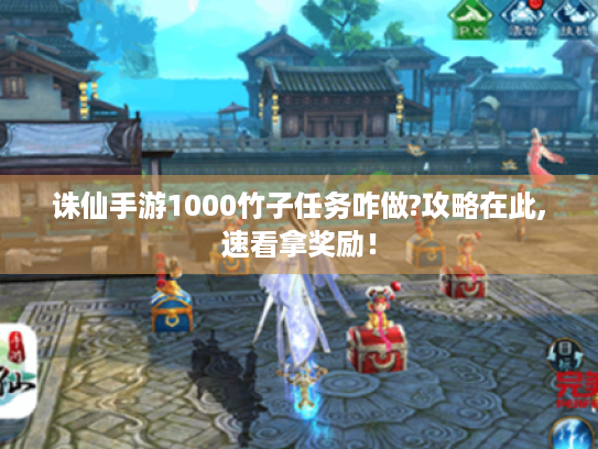 诛仙手游1000竹子任务咋做?攻略在此,速看拿奖励！