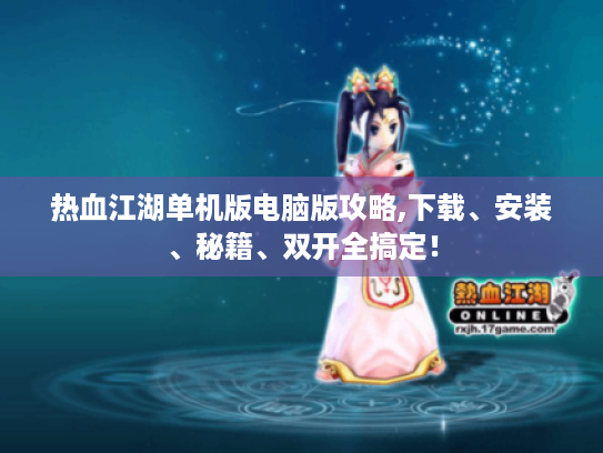 热血江湖单机版电脑版攻略,下载、安装、秘籍、双开全搞定！