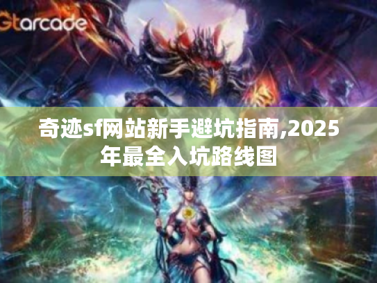 奇迹sf网站新手避坑指南,2025年最全入坑路线图
