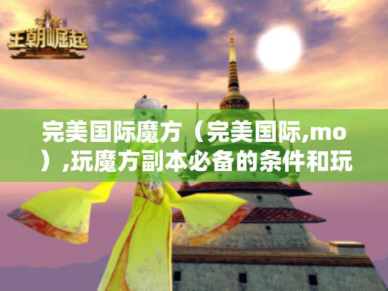 完美国际魔方（完美国际,mo）,玩魔方副本必备的条件和玩法全知道！