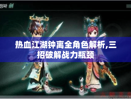 热血江湖钟离全角色解析,三招破解战力瓶颈 热血江湖钟离全角色解析,三招破解战力瓶颈