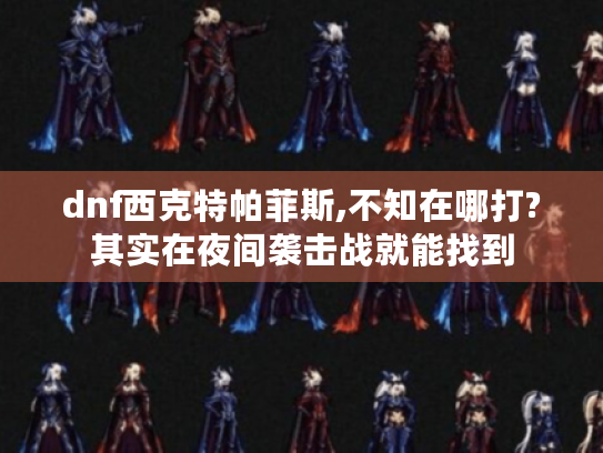 dnf西克特帕菲斯,不知在哪打?其实在夜间袭击战就能找到