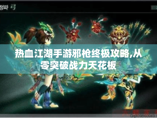 热血江湖手游邪枪终极攻略,从零突破战力天花板