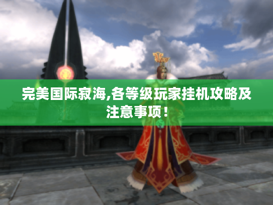完美国际寂海,各等级玩家挂机攻略及注意事项! 完美国际寂海,各等级玩家挂机攻略及注意事项!