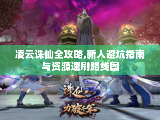 凌云诛仙全攻略,新人避坑指南与资源速刷路线图