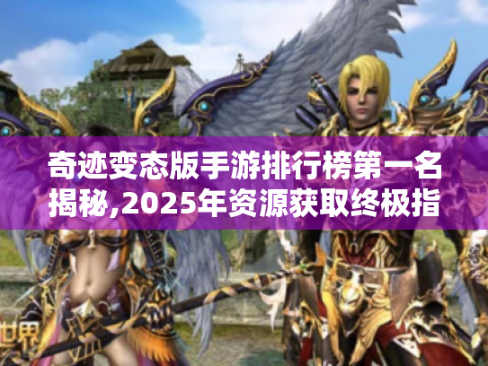 奇迹变态版手游排行榜第一名揭秘,2025年资源获取终极指南