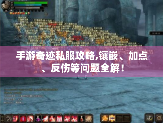 手游奇迹私服攻略,镶嵌、加点、反伤等问题全解! 手游奇迹私服攻略,镶嵌、加点、反伤等问题全解!