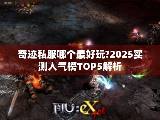 奇迹私服哪个最好玩?2025实测人气榜TOP5解析