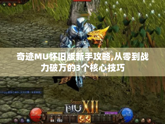 奇迹MU怀旧版新手攻略,从零到战力破万的3个核心技巧 奇迹MU怀旧版新手攻略,从零到战力破万的3个核心技巧
